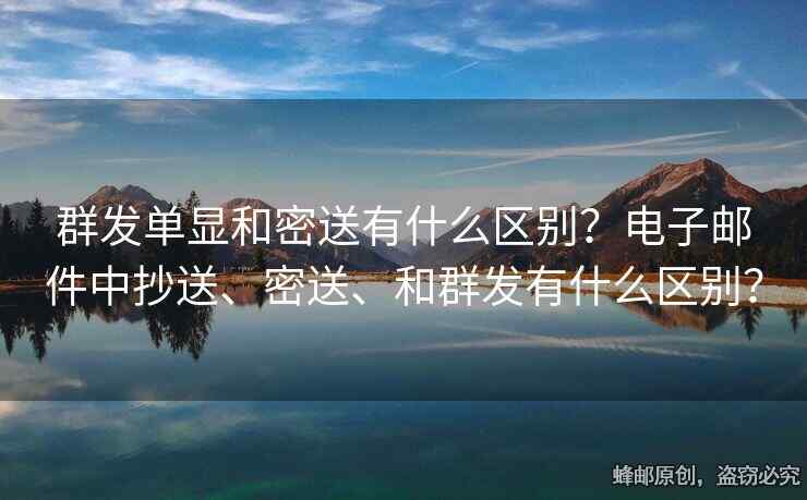 群發(fā)單顯和密送有什么區(qū)別？電子郵件中抄送、密送、和群發(fā)有什么區(qū)別？