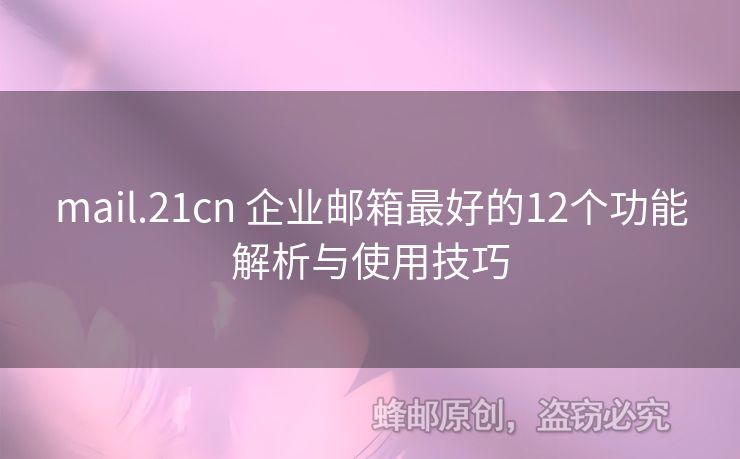 mail.21cn 企業(yè)郵箱最好的12個功能解析與使用技巧