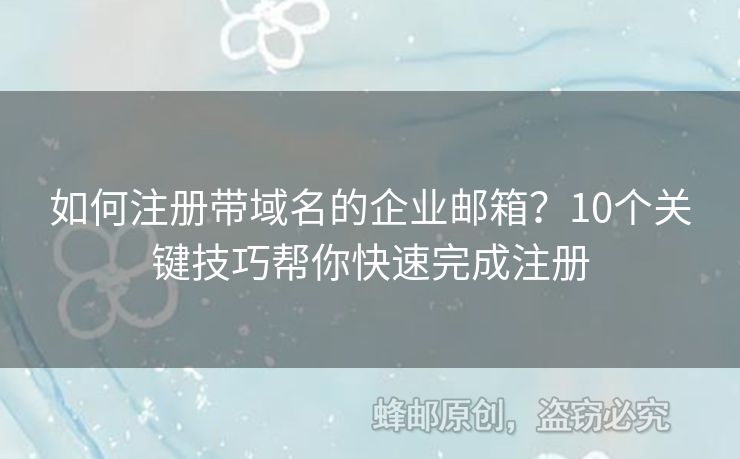 如何注冊(cè)帶域名的企業(yè)郵箱？10個(gè)關(guān)鍵技巧幫你快速完成注冊(cè)