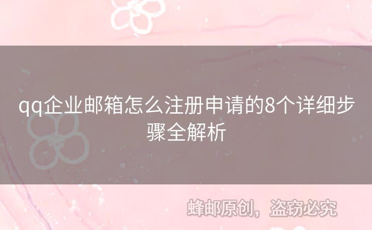 qq企業(yè)郵箱怎么注冊申請的8個詳細(xì)步驟全解析