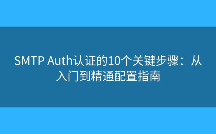 SMTP Auth認證的10個關鍵步驟:從入門到精通配置指南 SMTP Auth認證的10個關鍵步驟:從入門到精通配置指南