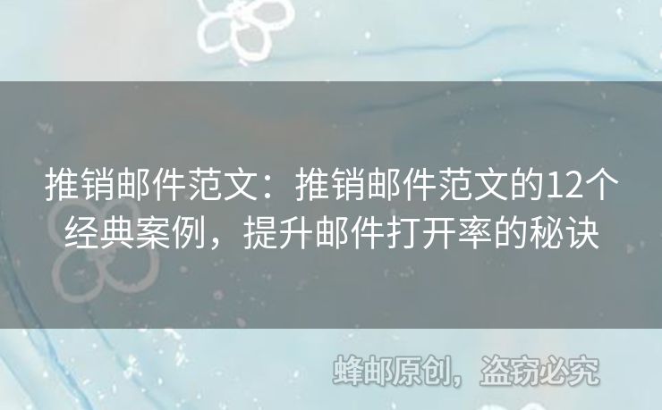 推銷郵件范文：推銷郵件范文的12個(gè)經(jīng)典案例，提升郵件打開(kāi)率的秘訣