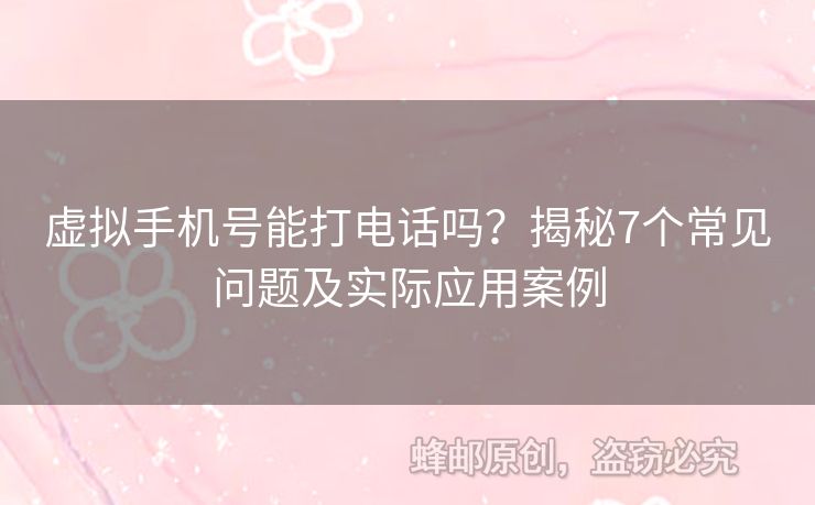 虛擬手機號能打電話嗎？揭秘7個常見問題及實際應(yīng)用案例