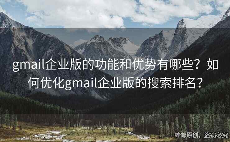 gmail企業(yè)版的功能和優(yōu)勢(shì)有哪些？如何優(yōu)化gmail企業(yè)版的搜索排名？