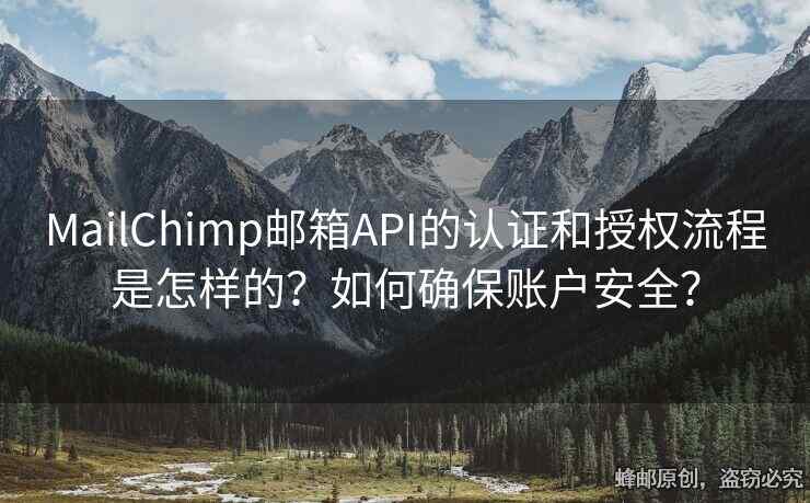 MailChimp郵箱API的認(rèn)證和授權(quán)流程是怎樣的？如何確保賬戶安全？