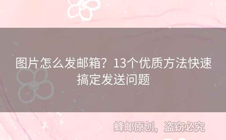 圖片怎么發(fā)郵箱？13個優(yōu)質(zhì)方法快速搞定發(fā)送問題