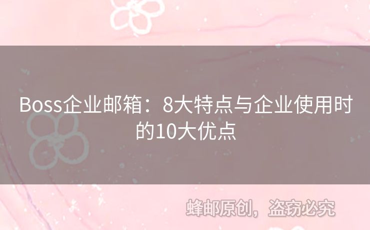 Boss企業(yè)郵箱：8大特點與企業(yè)使用時的10大優(yōu)點
