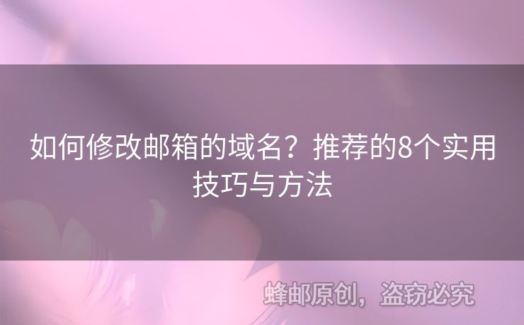 如何修改郵箱的域名？推薦的8個(gè)實(shí)用技巧與方法