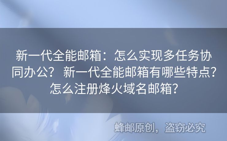 新一代全能郵箱：怎么實(shí)現(xiàn)多任務(wù)協(xié)同辦公？ 新一代全能郵箱有哪些特點(diǎn)？怎么注冊(cè)烽火域名郵箱？