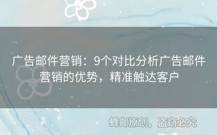 廣告郵件營銷：9個對比分析廣告郵件營銷的優(yōu)勢，精準觸達客戶