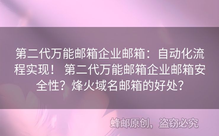 第二代萬能郵箱企業(yè)郵箱：自動化流程實現(xiàn)！ 第二代萬能郵箱企業(yè)郵箱安全性？烽火域名郵箱的好處？