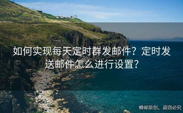如何實(shí)現(xiàn)每天定時(shí)群發(fā)郵件？定時(shí)發(fā)送郵件怎么進(jìn)行設(shè)置？
