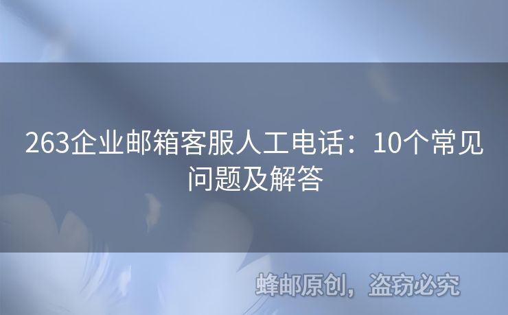 263企業(yè)郵箱客服人工電話：10個(gè)常見問題及解答