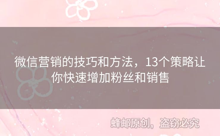 微信營(yíng)銷(xiāo)的技巧和方法，13個(gè)策略讓你快速增加粉絲和銷(xiāo)售