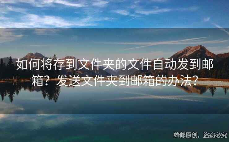 如何將存到文件夾的文件自動(dòng)發(fā)到郵箱？發(fā)送文件夾到郵箱的辦法？