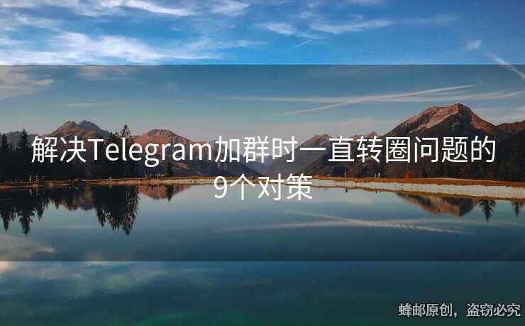 解決Telegram加群時一直轉(zhuǎn)圈問題的9個對策