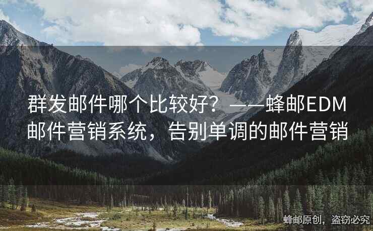 群發(fā)郵件哪個比較好？——蜂郵EDM郵件營銷系統(tǒng)，告別單調(diào)的郵件營銷