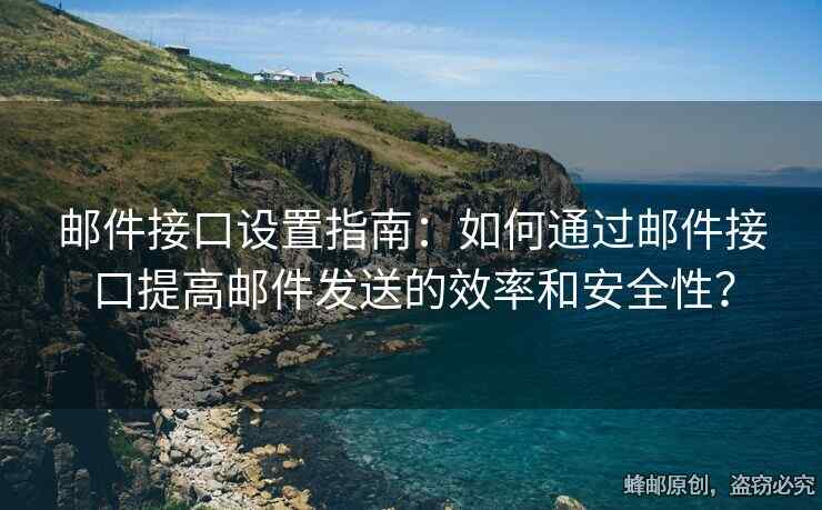 郵件接口設(shè)置指南：如何通過(guò)郵件接口提高郵件發(fā)送的效率和安全性？