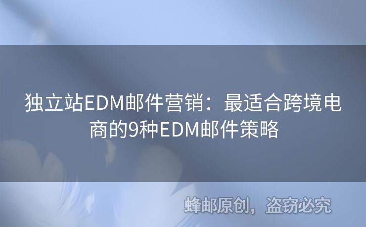 獨(dú)立站EDM郵件營(yíng)銷：最適合跨境電商的9種EDM郵件策略