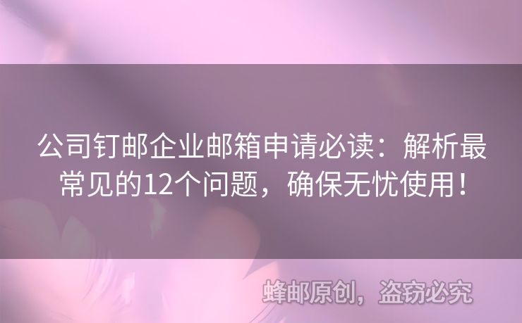 公司釘郵企業(yè)郵箱申請(qǐng)必讀：解析最常見(jiàn)的12個(gè)問(wèn)題，確保無(wú)憂使用！