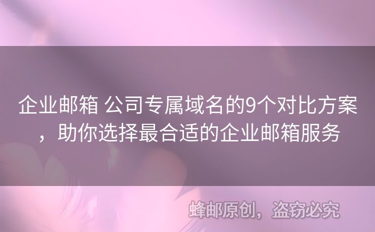 企業(yè)郵箱 公司專屬域名的9個(gè)對(duì)比方案，助你選擇最合適的企業(yè)郵箱服務(wù)