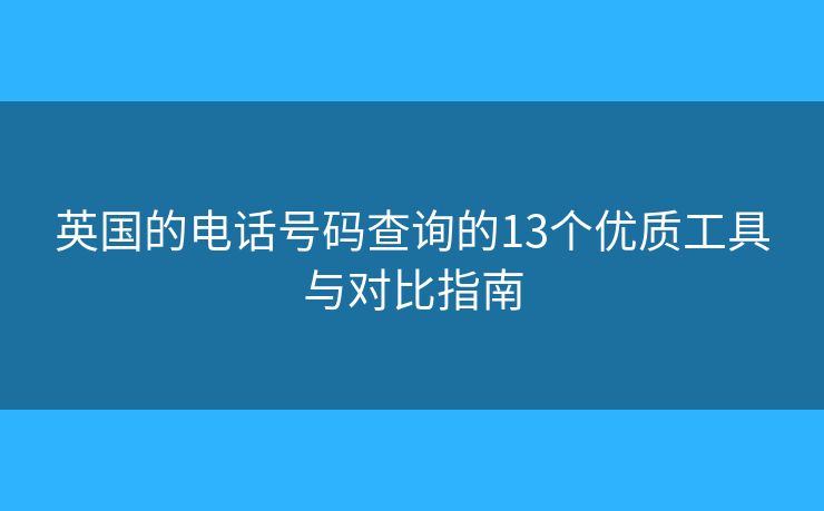 英國(guó)的電話號(hào)碼查詢(xún)的13個(gè)優(yōu)質(zhì)工具與對(duì)比指南