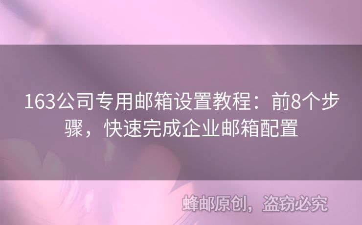 163公司專用郵箱設(shè)置教程：前8個(gè)步驟，快速完成企業(yè)郵箱配置