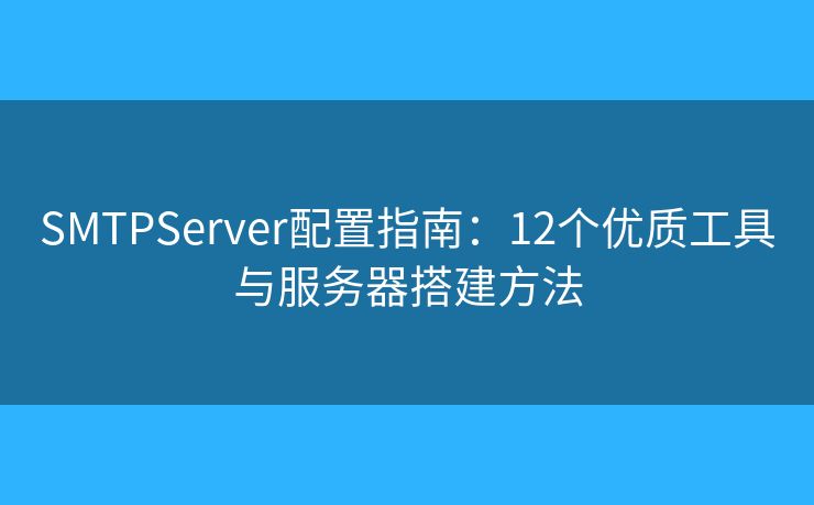 SMTPServer配置指南：12個(gè)優(yōu)質(zhì)工具與服務(wù)器搭建方法