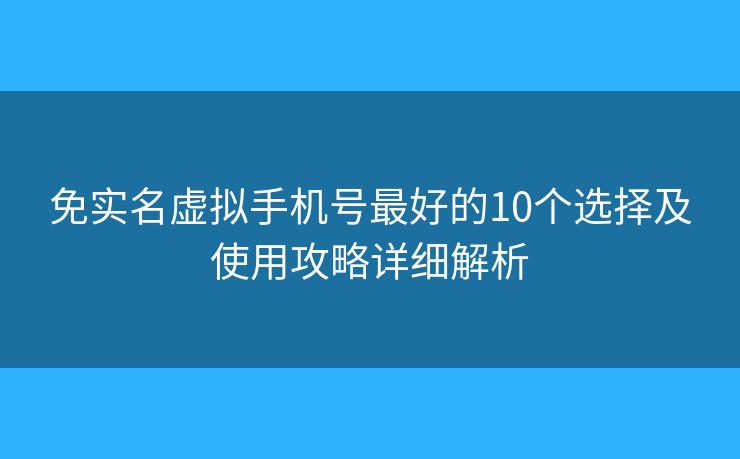 免實名虛擬手機號最好的10個選擇及使用攻略詳細(xì)解析
