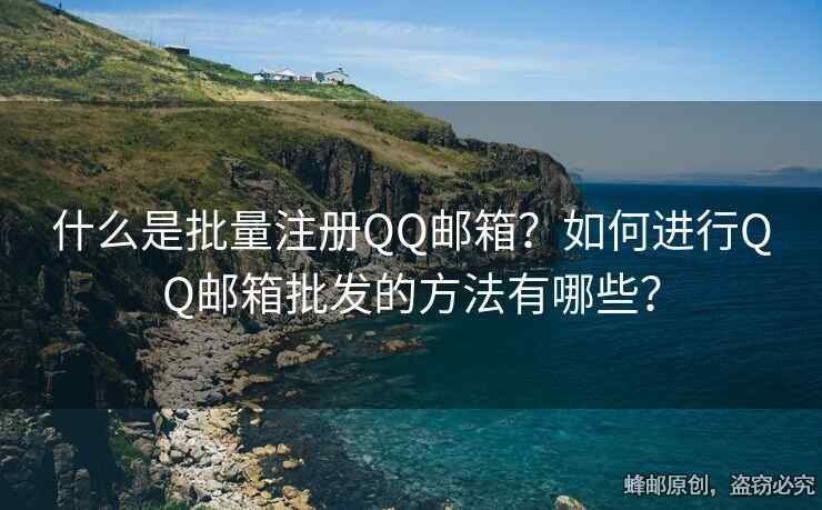 什么是批量注冊(cè)QQ郵箱？如何進(jìn)行QQ郵箱批發(fā)的方法有哪些？