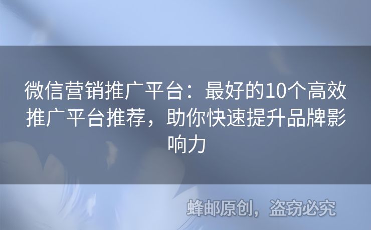 微信營(yíng)銷(xiāo)推廣平臺(tái)：最好的10個(gè)高效推廣平臺(tái)推薦，助你快速提升品牌影響力