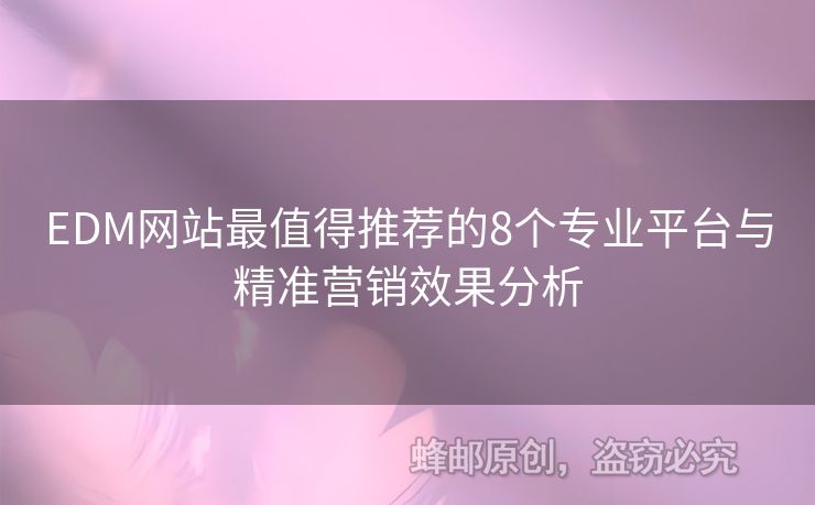 EDM網(wǎng)站最值得推薦的8個(gè)專業(yè)平臺與精準(zhǔn)營銷效果分析