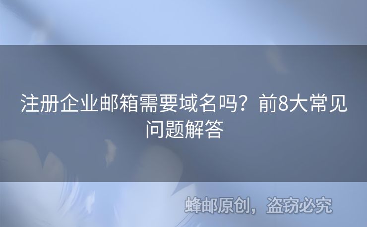 注冊(cè)企業(yè)郵箱需要域名嗎？前8大常見問題解答