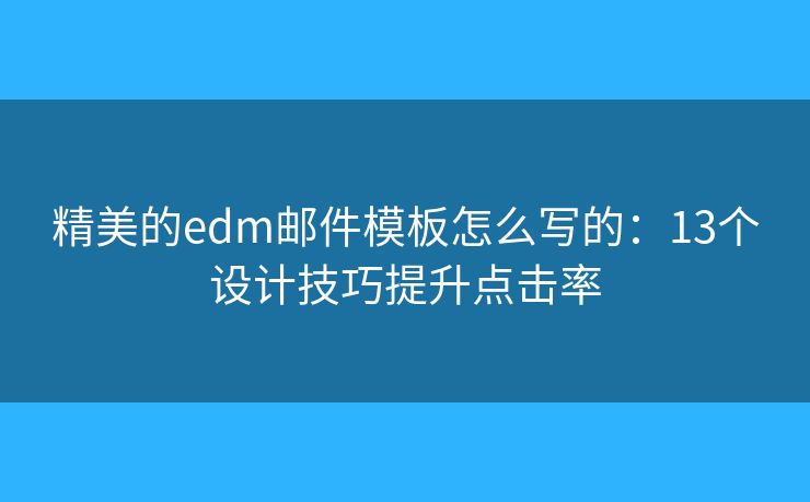 精美的edm郵件模板怎么寫的：13個設(shè)計技巧提升點擊率