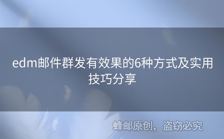 edm郵件群發(fā)有效果的6種方式及實用技巧分享