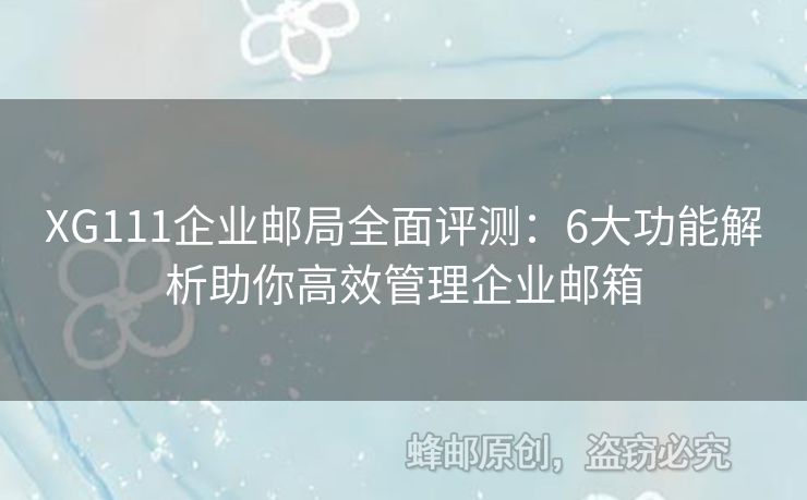 XG111企業(yè)郵局全面評測：6大功能解析助你高效管理企業(yè)郵箱