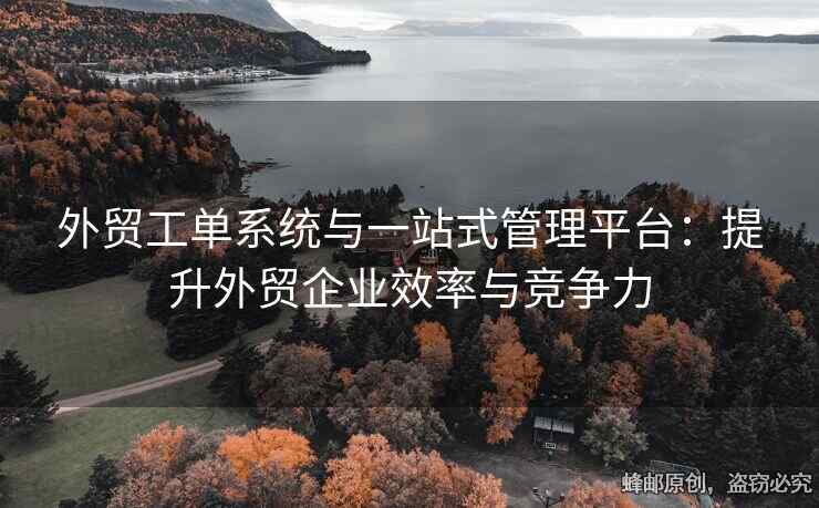 外貿(mào)工單系統(tǒng)與一站式管理平臺(tái)：提升外貿(mào)企業(yè)效率與競(jìng)爭(zhēng)力