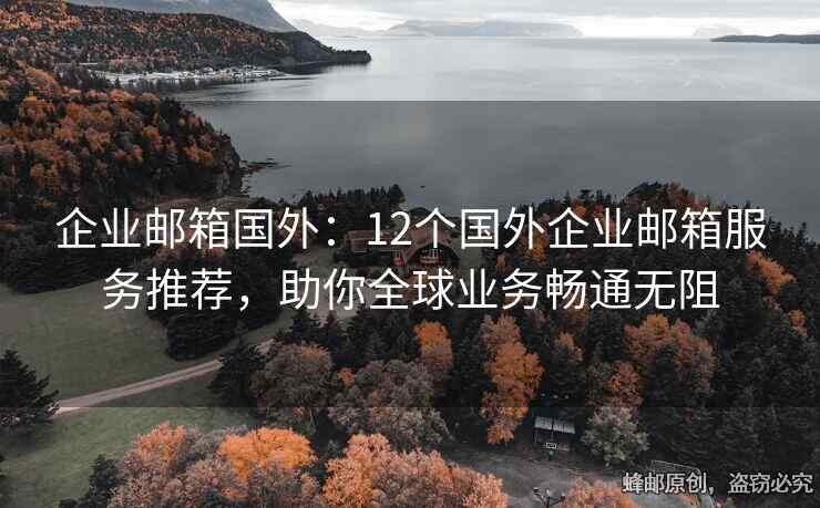 企業(yè)郵箱國外：12個國外企業(yè)郵箱服務(wù)推薦，助你全球業(yè)務(wù)暢通無阻