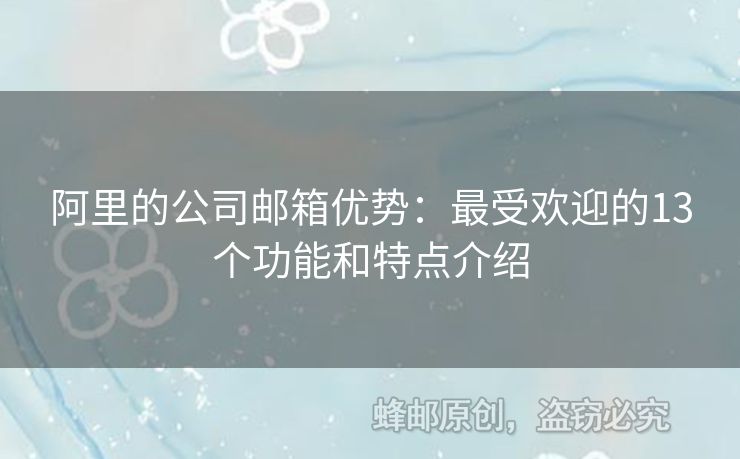 阿里的公司郵箱優(yōu)勢：最受歡迎的13個功能和特點(diǎn)介紹