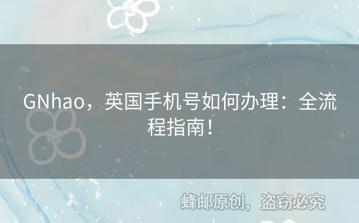 GNhao，英國手機號如何辦理：全流程指南！