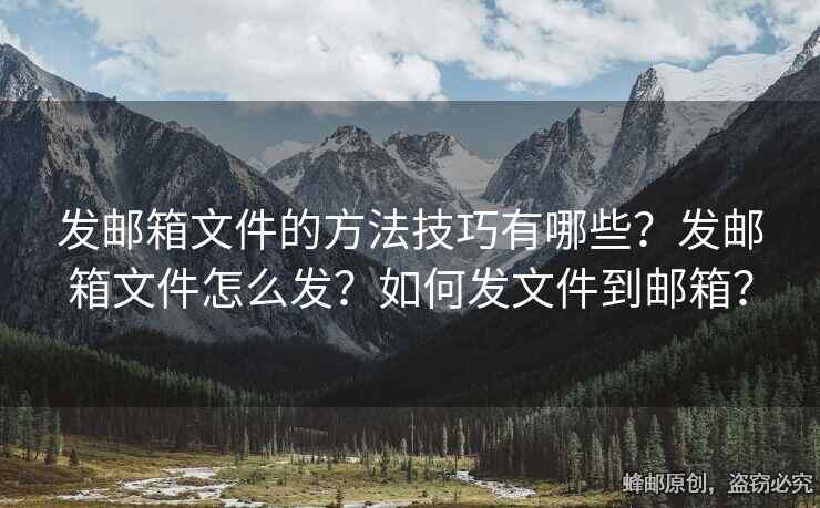 發(fā)郵箱文件的方法技巧有哪些？發(fā)郵箱文件怎么發(fā)？如何發(fā)文件到郵箱？