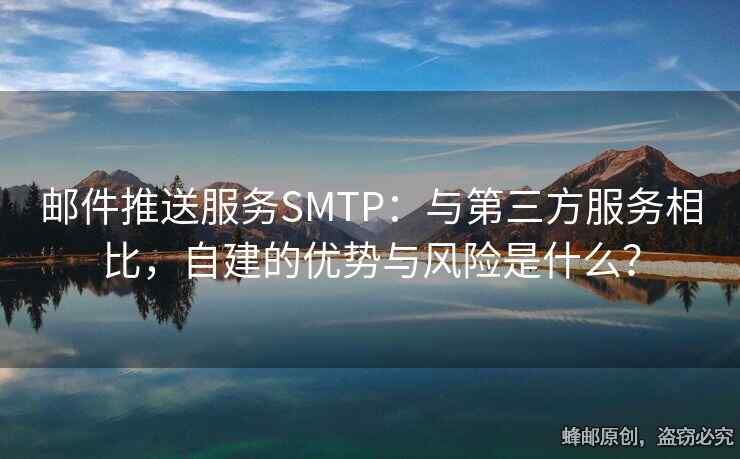 郵件推送服務(wù)SMTP：與第三方服務(wù)相比，自建的優(yōu)勢與風(fēng)險是什么？