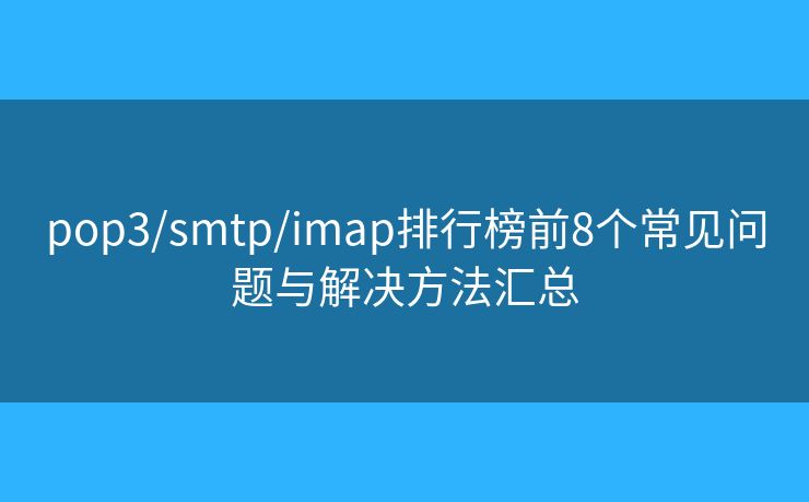 pop3/smtp/imap排行榜前8個(gè)常見問題與解決方法匯總