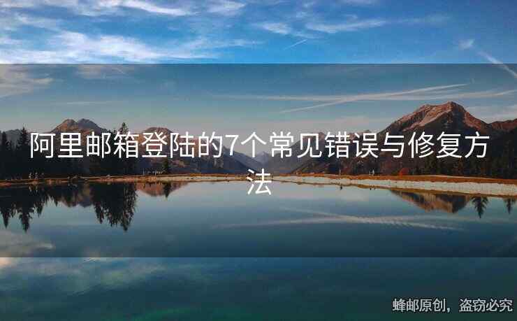 阿里郵箱登陸的7個(gè)常見(jiàn)錯(cuò)誤與修復(fù)方法