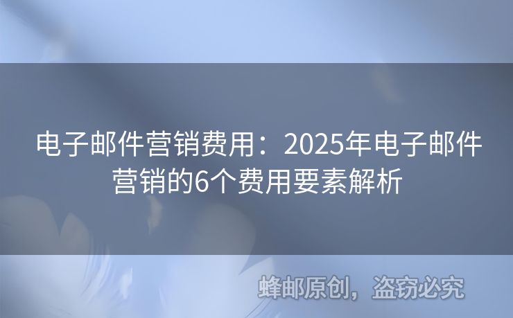 電子郵件營銷費(fèi)用：2025年電子郵件營銷的6個(gè)費(fèi)用要素解析