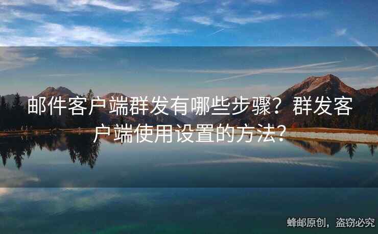郵件客戶端群發(fā)有哪些步驟？群發(fā)客戶端使用設(shè)置的方法？