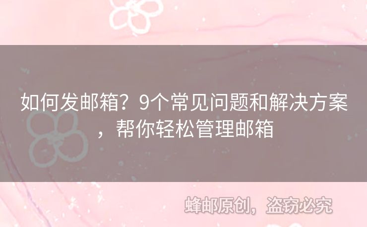 如何發(fā)郵箱？9個(gè)常見問題和解決方案，幫你輕松管理郵箱