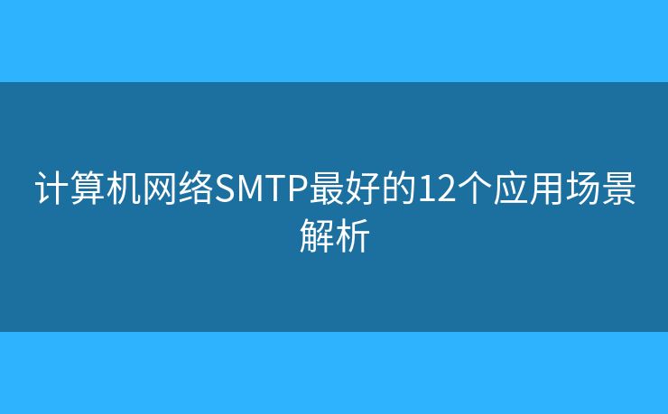 計算機網(wǎng)絡(luò)SMTP最好的12個應(yīng)用場景解析