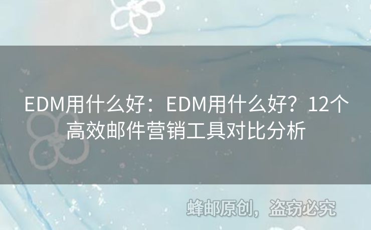 EDM用什么好：EDM用什么好？12個(gè)高效郵件營銷工具對比分析