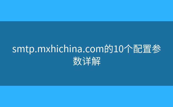 smtp.mxhichina.com的10個配置參數(shù)詳解